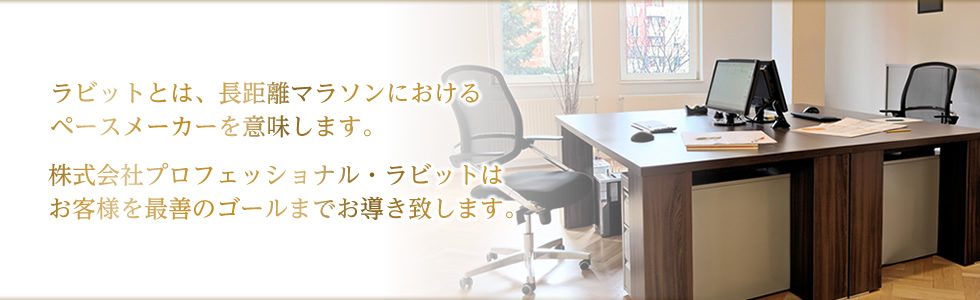 ラビットとは、長距離マラソンにおけるペースメーカーを意味します。株式会社プロフェッショナル・ラビットはお客様を最善のゴールまでお導き致します。